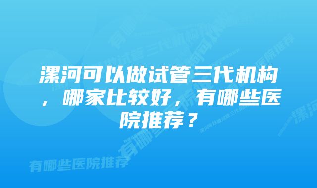 漯河可以做试管三代机构，哪家比较好，有哪些医院推荐？