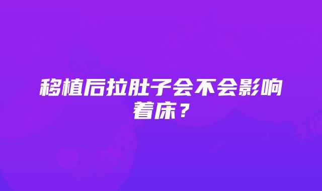 移植后拉肚子会不会影响着床？