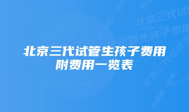 北京三代试管生孩子费用附费用一览表