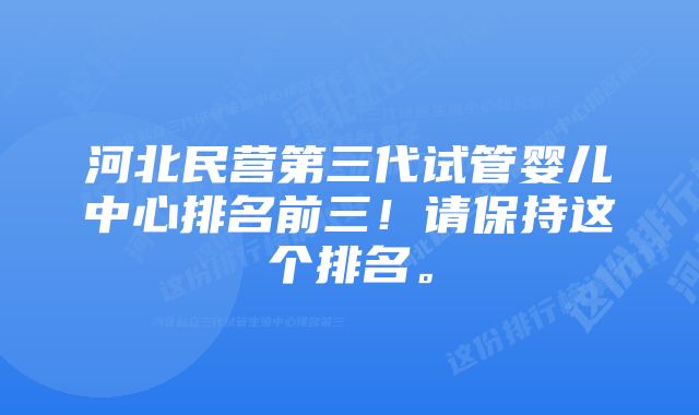 河北民营第三代试管婴儿中心排名前三！请保持这个排名。