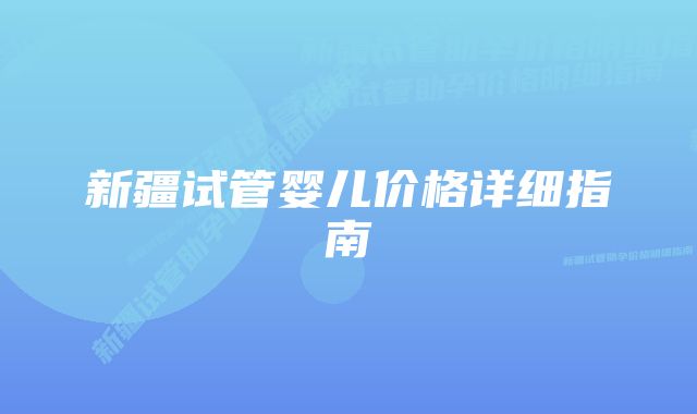 新疆试管婴儿价格详细指南