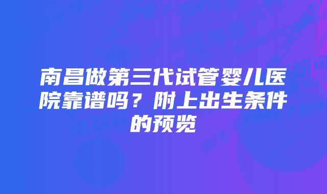 南昌做第三代试管婴儿医院靠谱吗？附上出生条件的预览