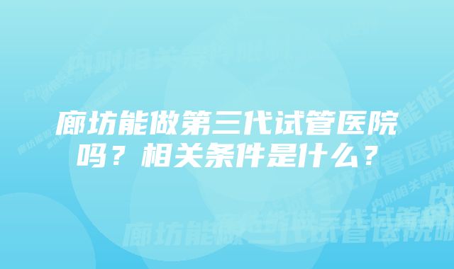 廊坊能做第三代试管医院吗？相关条件是什么？