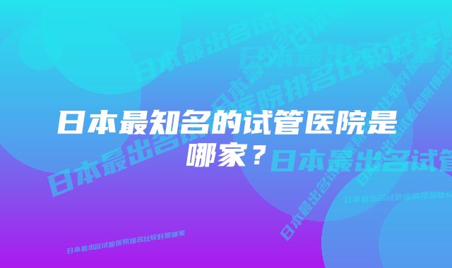 日本最知名的试管医院是哪家？