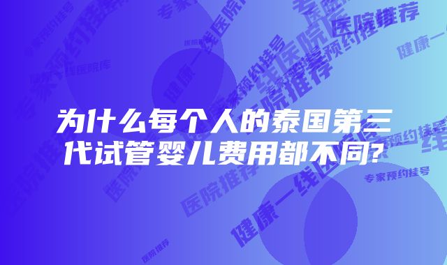 为什么每个人的泰国第三代试管婴儿费用都不同?