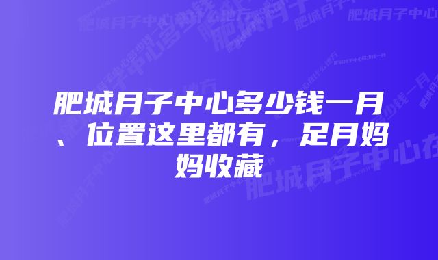 肥城月子中心多少钱一月、位置这里都有，足月妈妈收藏