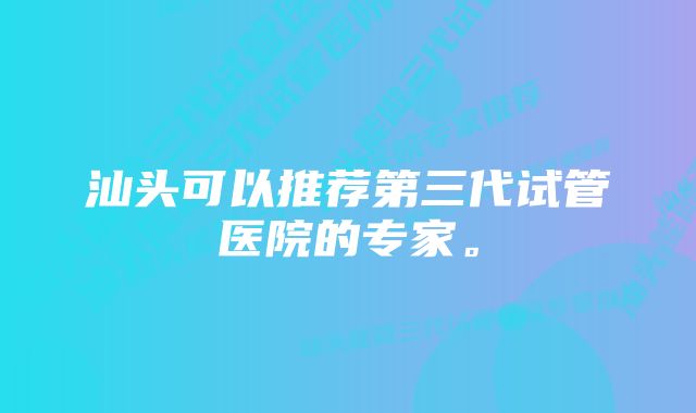 汕头可以推荐第三代试管医院的专家。