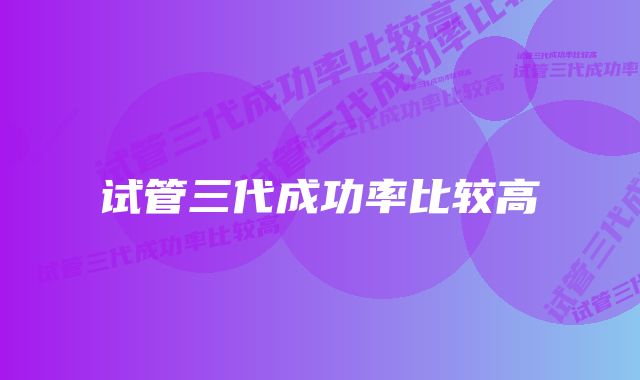 试管三代成功率比较高