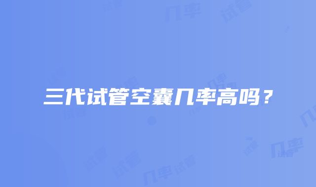 三代试管空囊几率高吗？