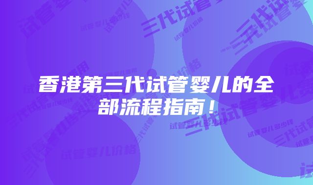 香港第三代试管婴儿的全部流程指南！