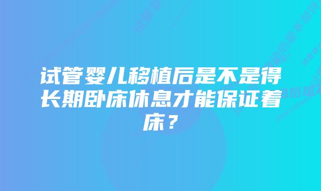 试管婴儿移植后是不是得长期卧床休息才能保证着床？