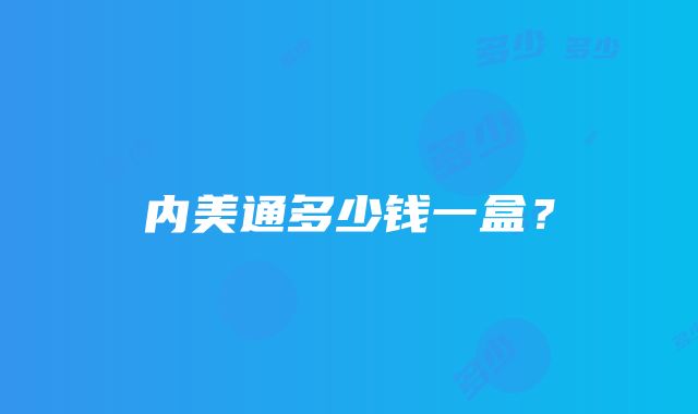 内美通多少钱一盒？