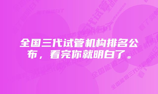 全国三代试管机构排名公布，看完你就明白了。