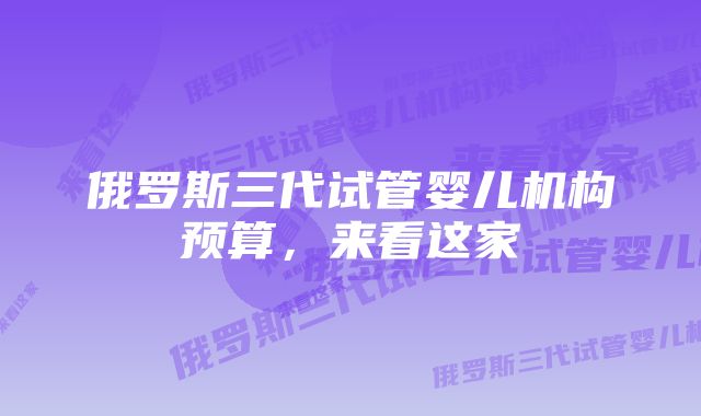 俄罗斯三代试管婴儿机构预算，来看这家