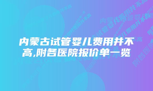 内蒙古试管婴儿费用并不高,附各医院报价单一览