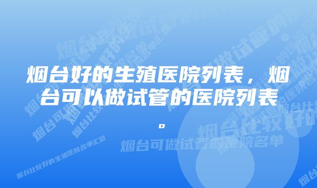 烟台好的生殖医院列表，烟台可以做试管的医院列表。