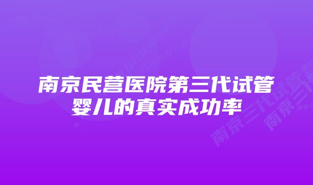 南京民营医院第三代试管婴儿的真实成功率