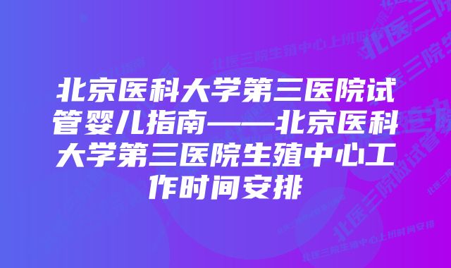 北京医科大学第三医院试管婴儿指南——北京医科大学第三医院生殖中心工作时间安排