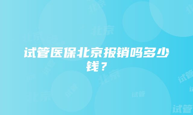 试管医保北京报销吗多少钱？