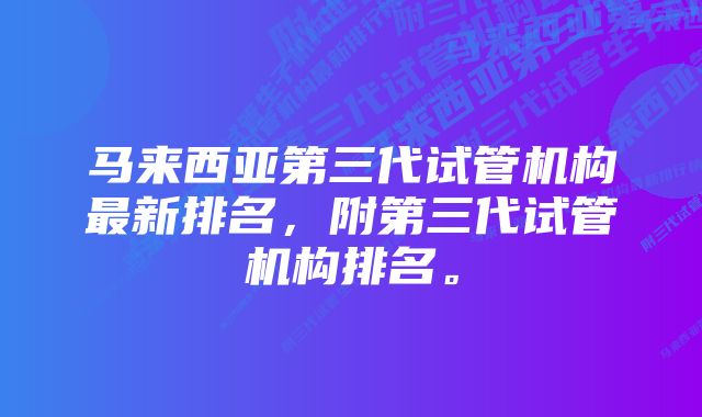 马来西亚第三代试管机构最新排名，附第三代试管机构排名。