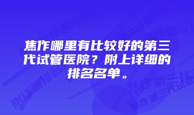 焦作哪里有比较好的第三代试管医院？附上详细的排名名单。