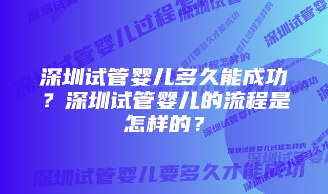 深圳试管婴儿多久能成功？深圳试管婴儿的流程是怎样的？