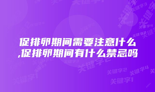 促排卵期间需要注意什么,促排卵期间有什么禁忌吗