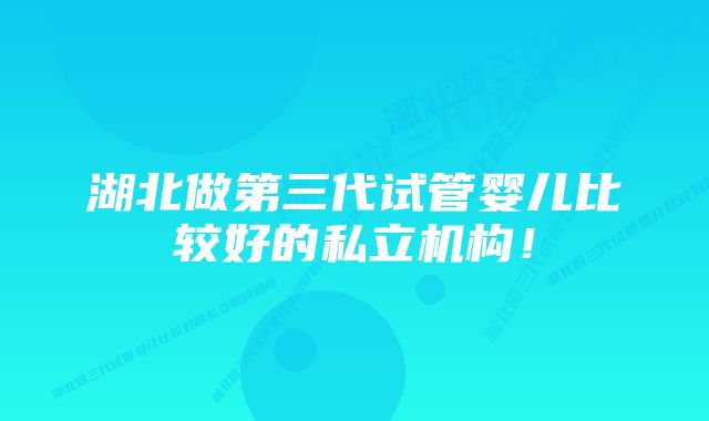 湖北做第三代试管婴儿比较好的私立机构！