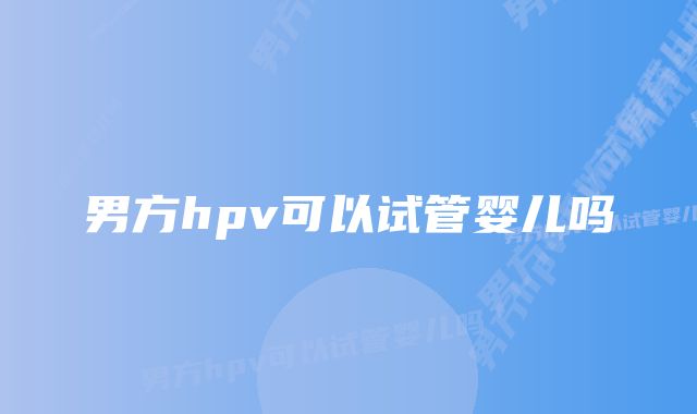 男方hpv可以试管婴儿吗