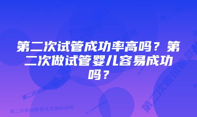 第二次试管成功率高吗？第二次做试管婴儿容易成功吗？