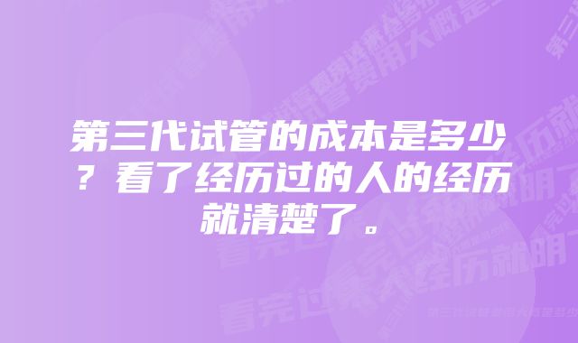 第三代试管的成本是多少？看了经历过的人的经历就清楚了。