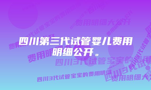 四川第三代试管婴儿费用明细公开。