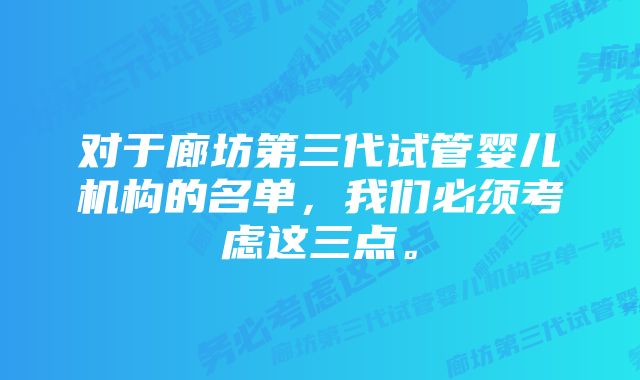 对于廊坊第三代试管婴儿机构的名单，我们必须考虑这三点。