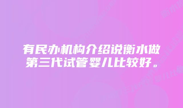 有民办机构介绍说衡水做第三代试管婴儿比较好。