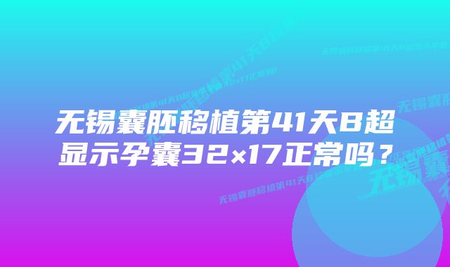 无锡囊胚移植第41天B超显示孕囊32×17正常吗？