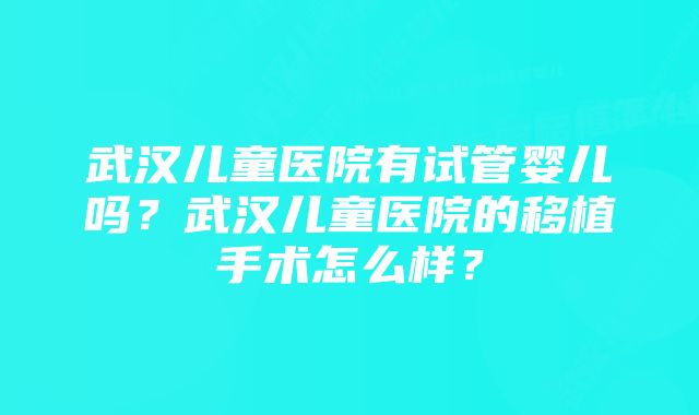 武汉儿童医院有试管婴儿吗？武汉儿童医院的移植手术怎么样？