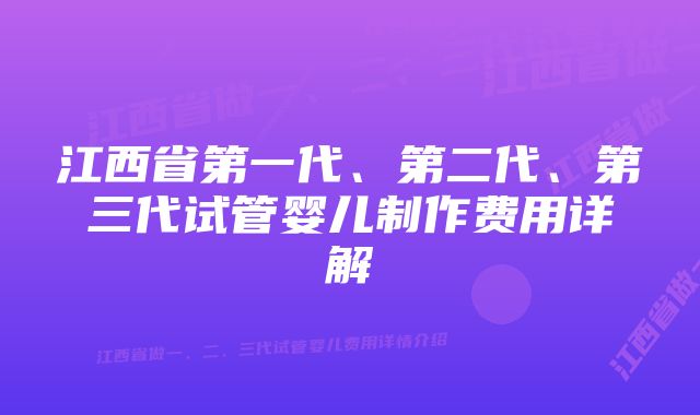 江西省第一代、第二代、第三代试管婴儿制作费用详解