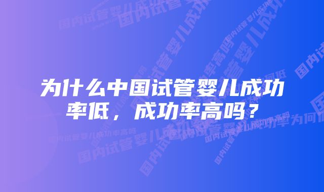 为什么中国试管婴儿成功率低，成功率高吗？