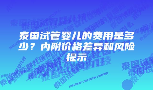 泰国试管婴儿的费用是多少？内附价格差异和风险提示