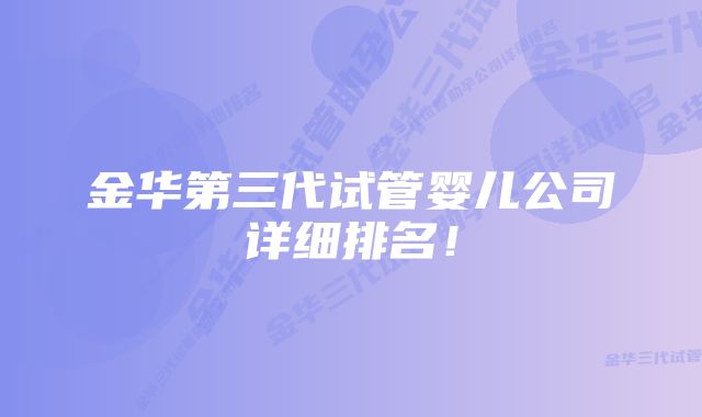 金华第三代试管婴儿公司详细排名！