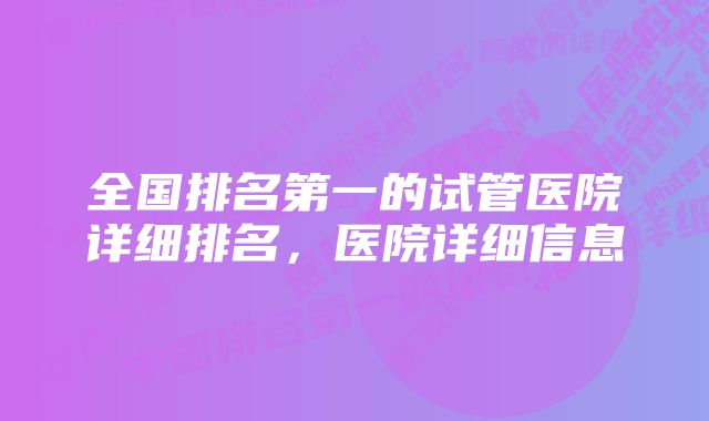 全国排名第一的试管医院详细排名，医院详细信息