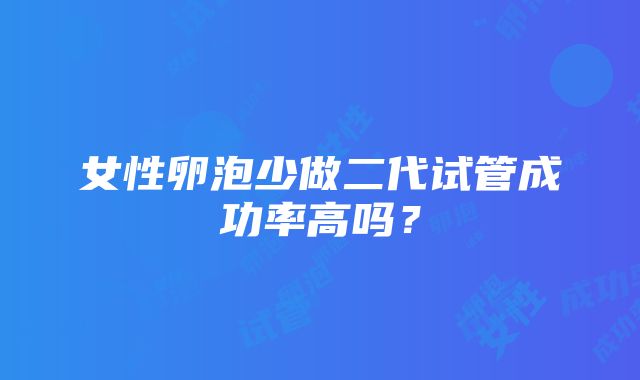 女性卵泡少做二代试管成功率高吗？