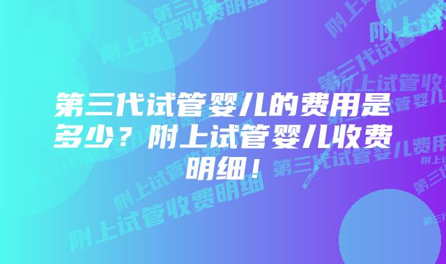 第三代试管婴儿的费用是多少？附上试管婴儿收费明细！