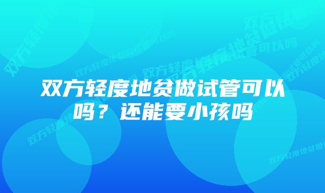 双方轻度地贫做试管可以吗？还能要小孩吗