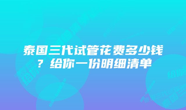 泰国三代试管花费多少钱？给你一份明细清单