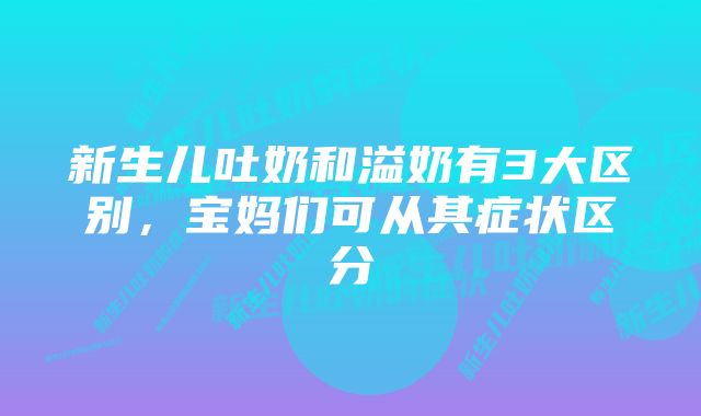 新生儿吐奶和溢奶有3大区别，宝妈们可从其症状区分