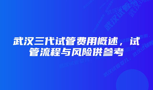 武汉三代试管费用概述，试管流程与风险供参考