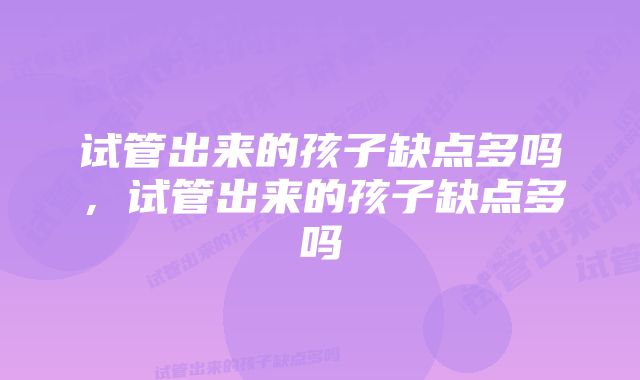 试管出来的孩子缺点多吗，试管出来的孩子缺点多吗