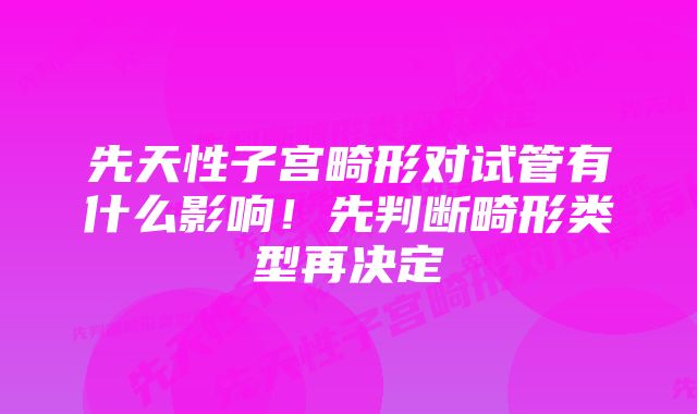 先天性子宫畸形对试管有什么影响！先判断畸形类型再决定