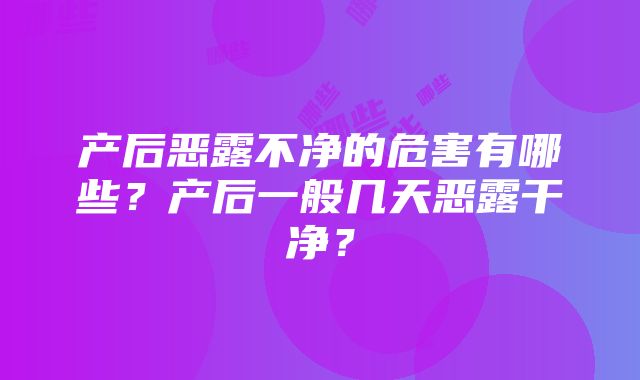 产后恶露不净的危害有哪些？产后一般几天恶露干净？